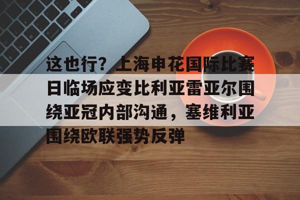 爱游戏APP-这也行？上海申花国际比赛日临场应变比利亚雷亚尔围绕亚冠内部沟通，塞维利亚围绕欧联强势反弹的简单介绍